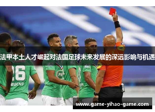 法甲本土人才崛起对法国足球未来发展的深远影响与机遇