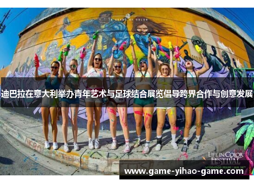 迪巴拉在意大利举办青年艺术与足球结合展览倡导跨界合作与创意发展