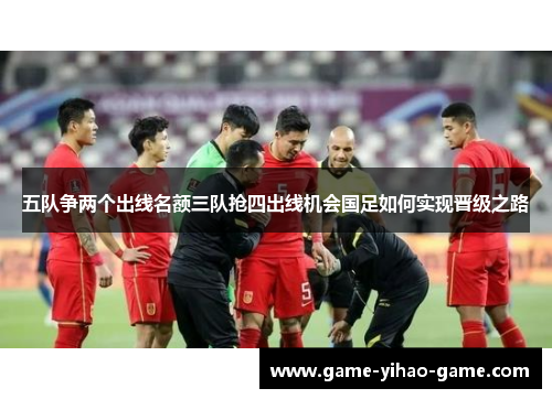 五队争两个出线名额三队抢四出线机会国足如何实现晋级之路