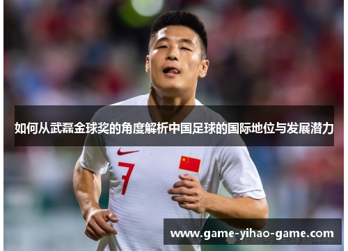 如何从武磊金球奖的角度解析中国足球的国际地位与发展潜力