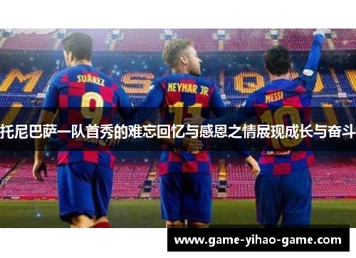托尼巴萨一队首秀的难忘回忆与感恩之情展现成长与奋斗