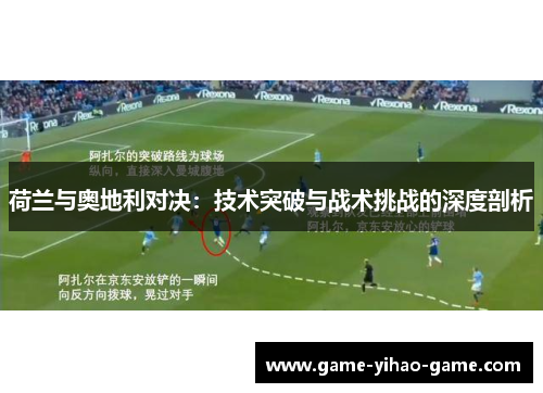 荷兰与奥地利对决：技术突破与战术挑战的深度剖析