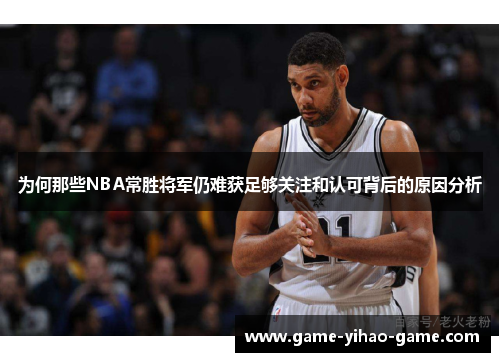 为何那些NBA常胜将军仍难获足够关注和认可背后的原因分析