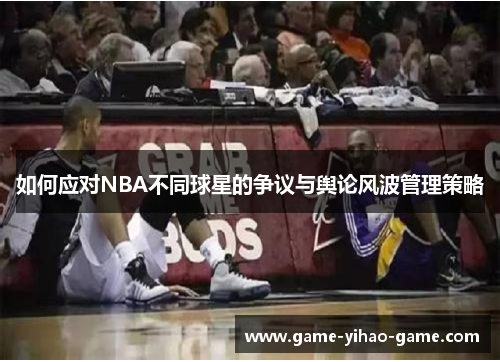 如何应对NBA不同球星的争议与舆论风波管理策略