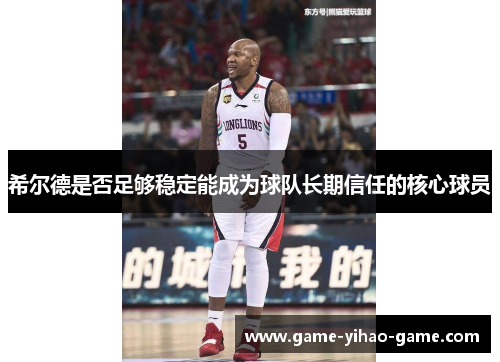 希尔德是否足够稳定能成为球队长期信任的核心球员