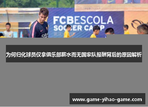 为何归化球员仅拿俱乐部薪水而无国家队报酬背后的原因解析