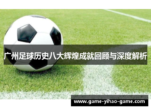 广州足球历史八大辉煌成就回顾与深度解析