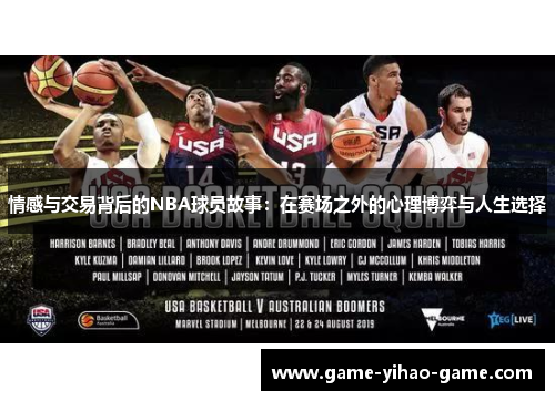 情感与交易背后的NBA球员故事：在赛场之外的心理博弈与人生选择