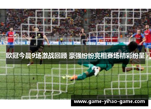欧冠今晨9场激战回顾 豪强纷纷亮相赛场精彩纷呈