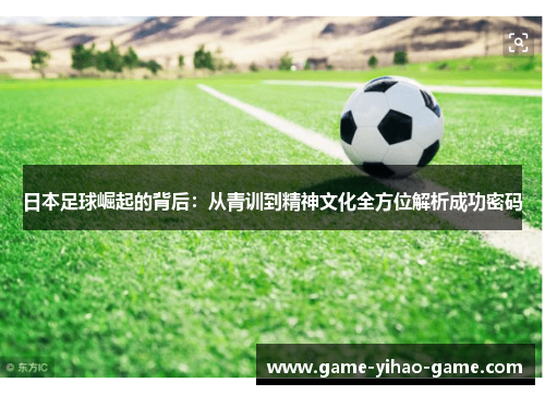 日本足球崛起的背后：从青训到精神文化全方位解析成功密码