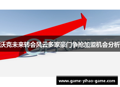 沃克未来转会风云多家豪门争抢加盟机会分析