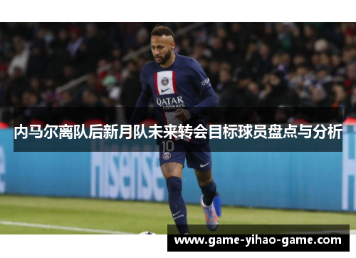 内马尔离队后新月队未来转会目标球员盘点与分析