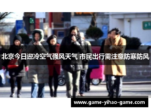 北京今日迎冷空气强风天气 市民出行需注意防寒防风