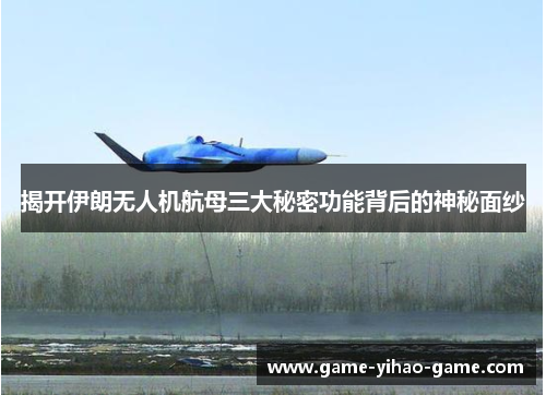 揭开伊朗无人机航母三大秘密功能背后的神秘面纱
