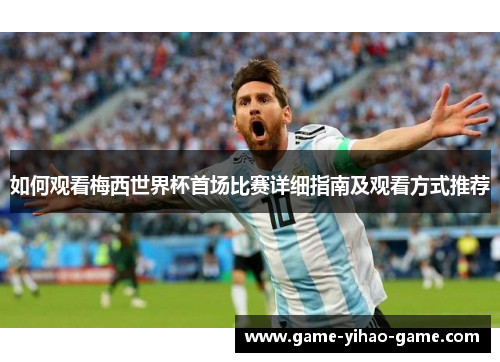 如何观看梅西世界杯首场比赛详细指南及观看方式推荐