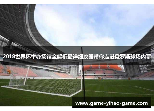 2018世界杯举办场馆全解析最详细攻略带你走进俄罗斯球场内幕
