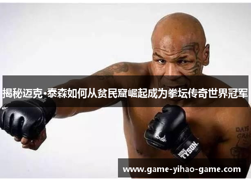 揭秘迈克·泰森如何从贫民窟崛起成为拳坛传奇世界冠军