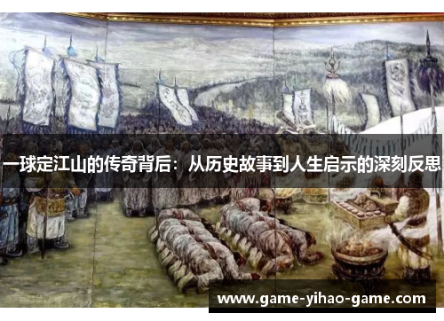 一球定江山的传奇背后：从历史故事到人生启示的深刻反思