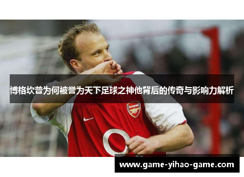 博格坎普为何被誉为天下足球之神他背后的传奇与影响力解析