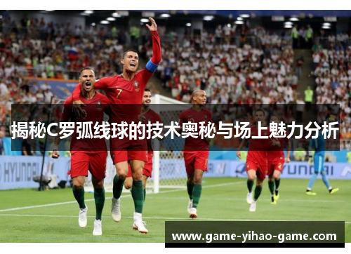 揭秘C罗弧线球的技术奥秘与场上魅力分析