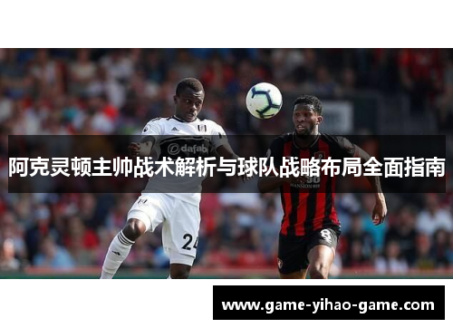 阿克灵顿主帅战术解析与球队战略布局全面指南