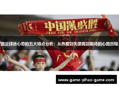 国足球迷心态的五大特点分析：从热爱到失望再到期待的心路历程