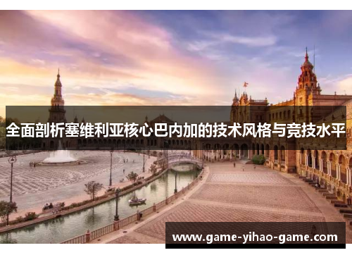 全面剖析塞维利亚核心巴内加的技术风格与竞技水平
