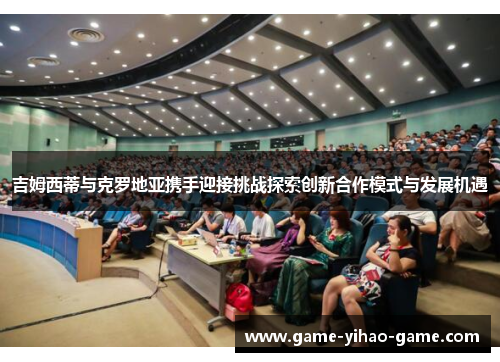 吉姆西蒂与克罗地亚携手迎接挑战探索创新合作模式与发展机遇