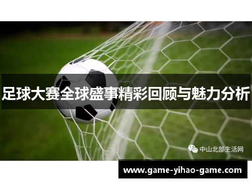 足球大赛全球盛事精彩回顾与魅力分析