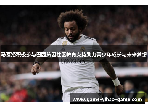 马塞洛积极参与巴西贫困社区教育支持助力青少年成长与未来梦想