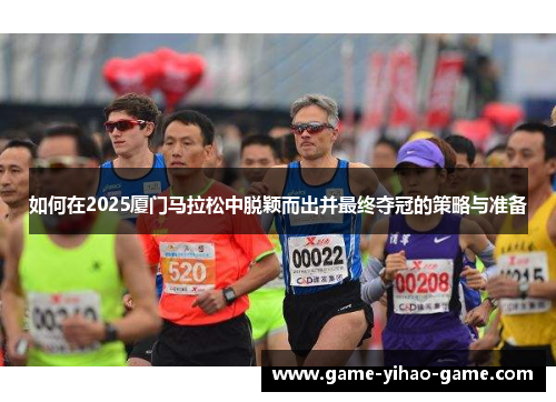 如何在2025厦门马拉松中脱颖而出并最终夺冠的策略与准备