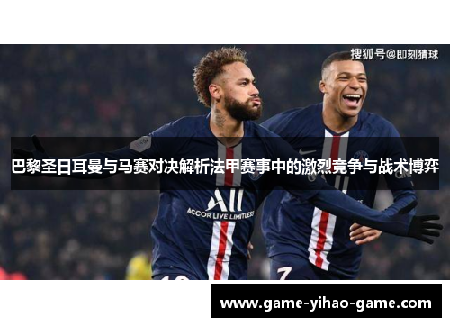 巴黎圣日耳曼与马赛对决解析法甲赛事中的激烈竞争与战术博弈