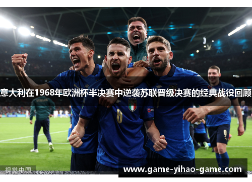 意大利在1968年欧洲杯半决赛中逆袭苏联晋级决赛的经典战役回顾