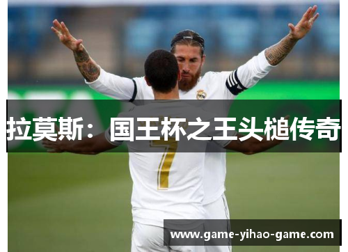 拉莫斯:国王杯之王头槌传奇 拉莫斯:国王杯之王头槌传奇