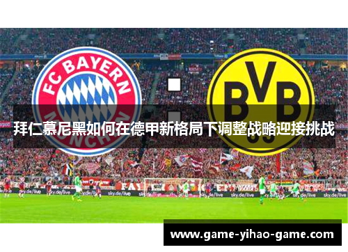 拜仁慕尼黑如何在德甲新格局下调整战略迎接挑战 拜仁慕尼黑如何在德甲新格局下调整战略迎接挑战