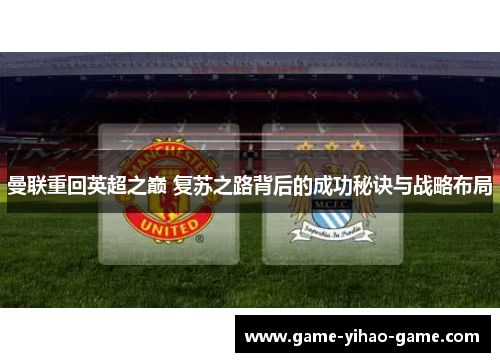 曼联重回英超之巅 复苏之路背后的成功秘诀与战略布局