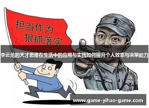 李云龙的天才思维在生活中的应用与实践如何提升个人效率与决策能力 李云龙的天才思维在生活中的应用与实践如何提升个人效率与决策能力