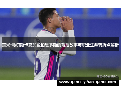 杰米·马尔斯卡克加盟伯恩茅斯的背后故事与职业生涯转折点解析