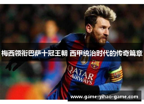 梅西领衔巴萨十冠王朝 西甲统治时代的传奇篇章 梅西领衔巴萨十冠王朝 西甲统治时代的传奇篇章