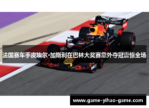 法国赛车手皮埃尔·加斯利在巴林大奖赛意外夺冠震惊全场 法国赛车手皮埃尔·加斯利在巴林大奖赛意外夺冠震惊全场