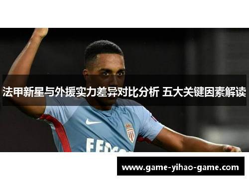 法甲新星与外援实力差异对比分析 五大关键因素解读