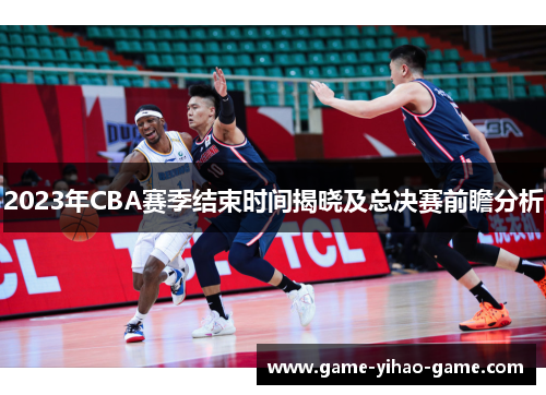 2023年CBA赛季结束时间揭晓及总决赛前瞻分析 2023年CBA赛季结束时间揭晓及总决赛前瞻分析