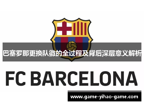 巴塞罗那更换队徽的全过程及背后深层意义解析 巴塞罗那更换队徽的全过程及背后深层意义解析