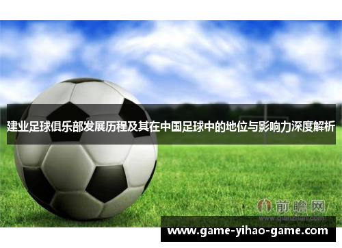 建业足球俱乐部发展历程及其在中国足球中的地位与影响力深度解析 建业足球俱乐部发展历程及其在中国足球中的地位与影响力深度解析