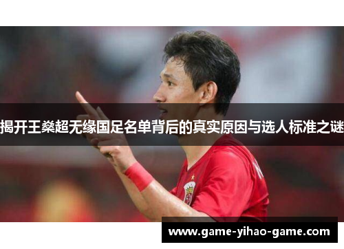 揭开王燊超无缘国足名单背后的真实原因与选人标准之谜 揭开王燊超无缘国足名单背后的真实原因与选人标准之谜