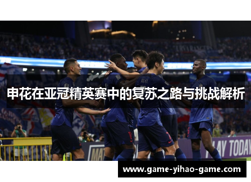 申花在亚冠精英赛中的复苏之路与挑战解析 申花在亚冠精英赛中的复苏之路与挑战解析