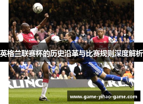 英格兰联赛杯的历史沿革与比赛规则深度解析