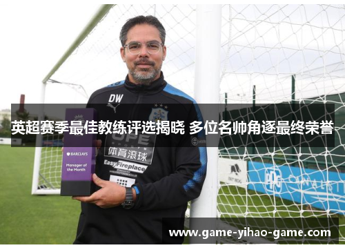 英超赛季最佳教练评选揭晓 多位名帅角逐最终荣誉