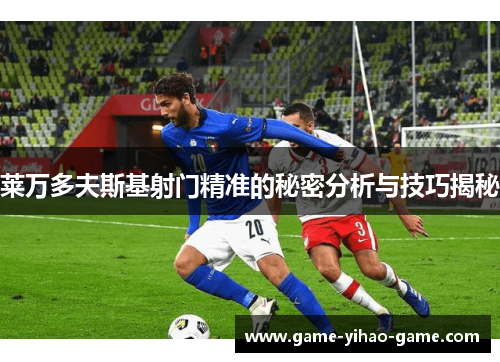 莱万多夫斯基射门精准的秘密分析与技巧揭秘