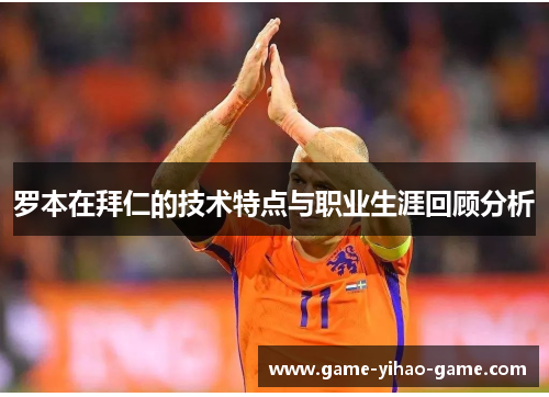 罗本在拜仁的技术特点与职业生涯回顾分析